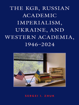 cover image of The KGB, Russian Academic Imperialism, Ukraine, and Western Academia, 1946–2024